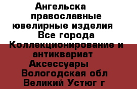 Ангельска925 православные ювелирные изделия - Все города Коллекционирование и антиквариат » Аксессуары   . Вологодская обл.,Великий Устюг г.